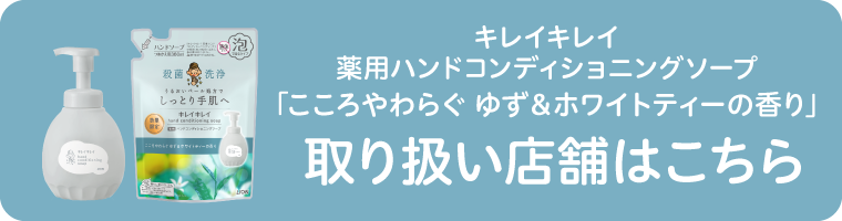キレイキレイ薬用ハンドコンディショニングソープ 「こころやわらぐ ゆず＆ホワイトティーの香り」の取り扱い店舗はこちら