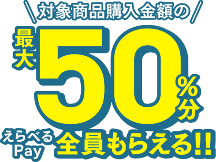 対象商品購入金額の最大50％分えらべるPay全員もらえる!!