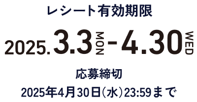 レシート有効期限 2025年3月3日（月）〜4月30日（水）。 応募締切 ︎2025年4月30日（水）23:59まで