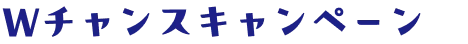 Wチャンスキャンペーン