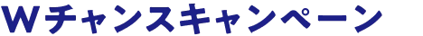 Wチャンスキャンペーン
