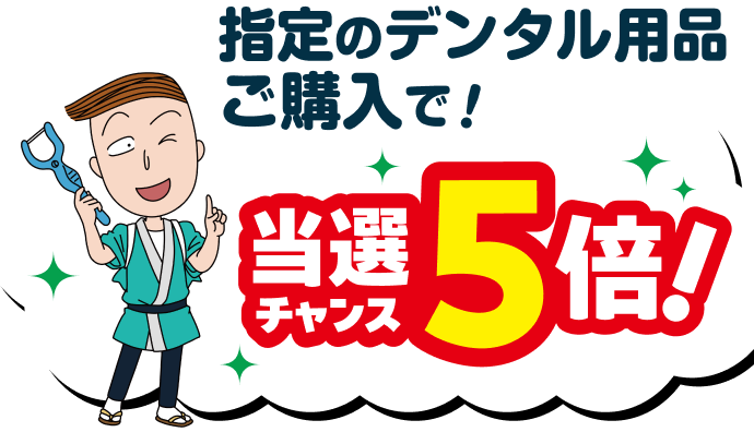 指定のデンタル用品ご購入で！当選チャンス5倍！