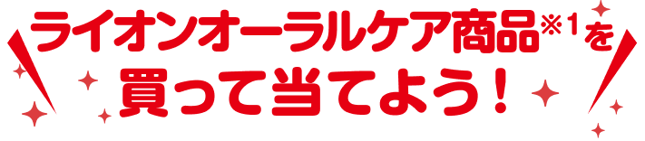 ライオンオーラルケア商品＊を買って当てよう！
