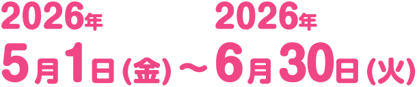 2026年5月1日（金）〜2026年6月30日（火）