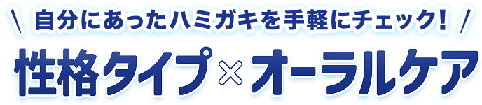 自分にあったハミガキを手軽にチェック！性格タイプ×オーラルケア