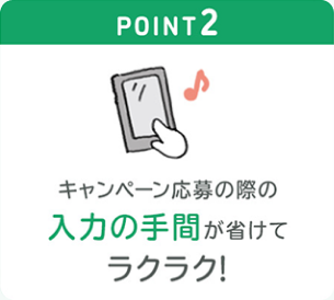 POINT2 キャンペーン応募の際の入力の手間が省けてラクラク!