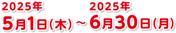 2025年5月1日（木）〜2025年6月30日（月）