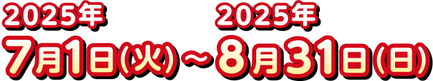 2025年7月1日（火）〜2025年8月31日（日）