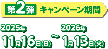 第2弾キャンペーン期間 2025年11月16日(日)~2026年1月13日(火)