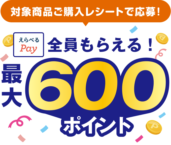 対象商品ご購入レシートで応募！えらべるPay 全員もらえる！最大600ポイント