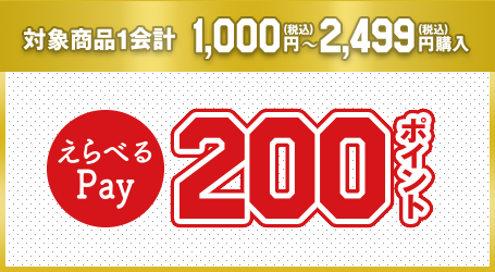 対象商品1合計 1,000（税込）円～2,499（税込）円購入 えらべるPay200ポイント