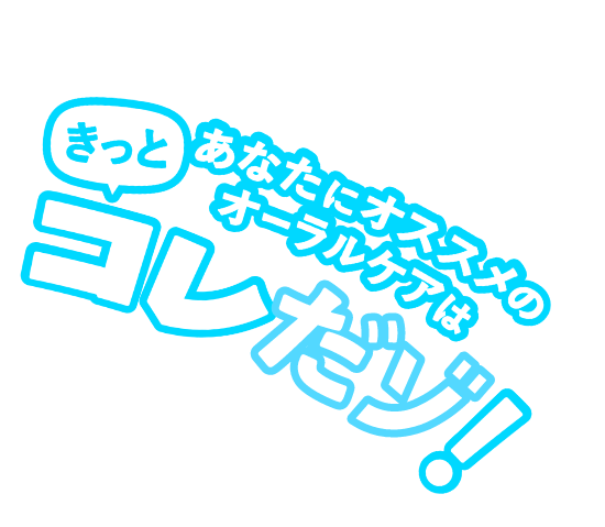 あなたにオススメのオーラルケアはきっとコレだゾ！